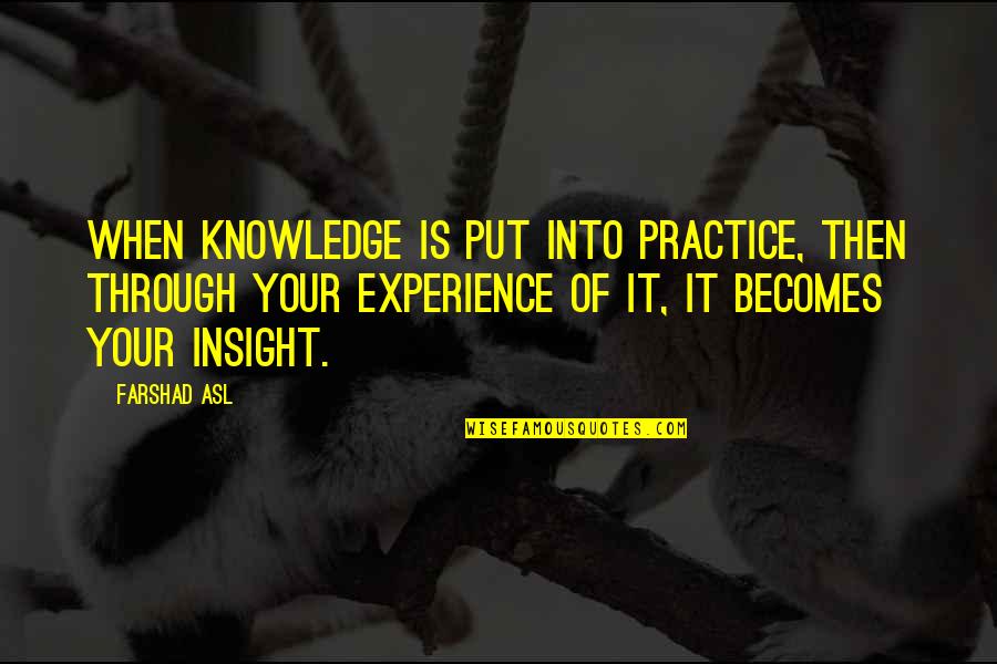Sickeningly Quotes By Farshad Asl: When knowledge is put into practice, then through Sickeningly Quotes By Farshad Asl: When knowledge is put into practice, then through