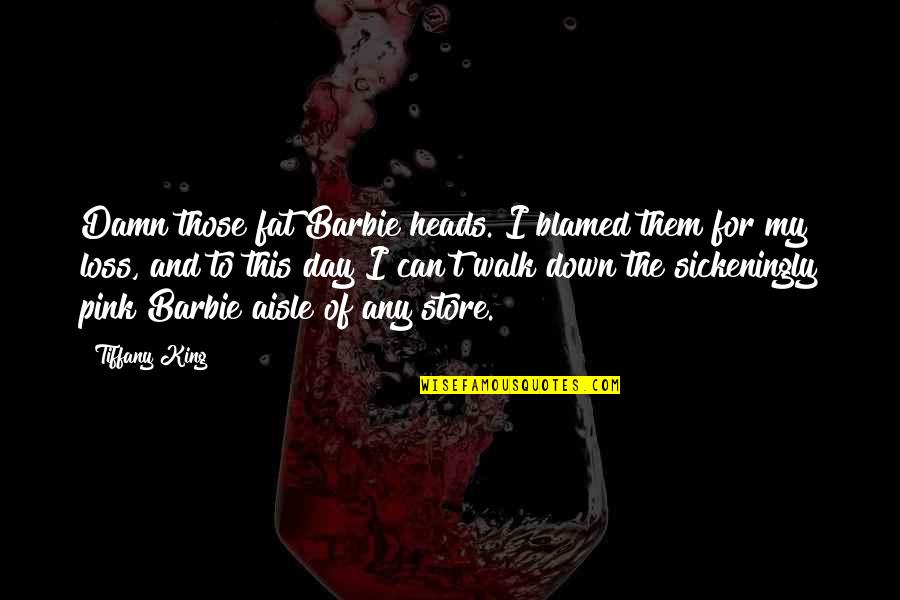 Sickeningly Quotes By Tiffany King: Damn those fat Barbie heads. I blamed them
