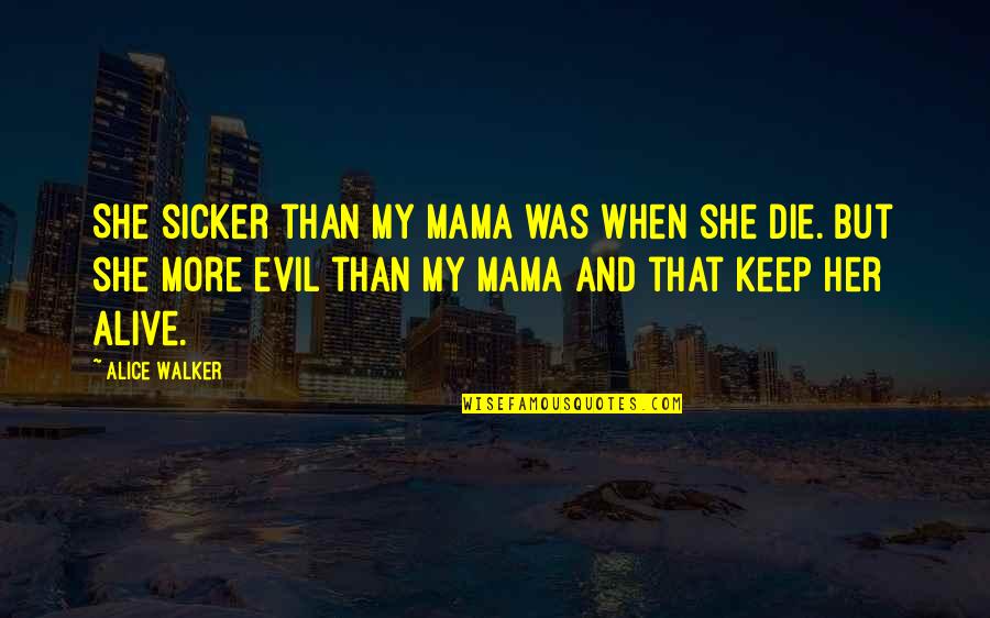 Sicker Than Quotes By Alice Walker: She sicker than my mama was when she
