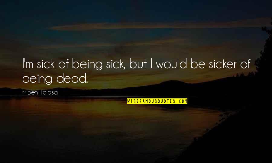 Sicker Than Quotes By Ben Tolosa: I'm sick of being sick, but I would