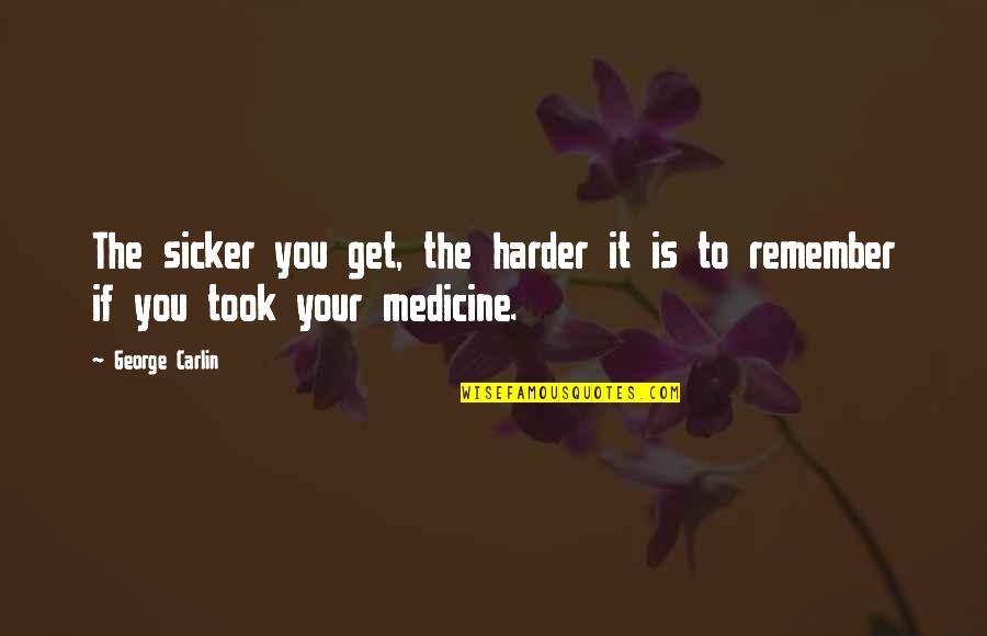 Sicker Than Quotes By George Carlin: The sicker you get, the harder it is