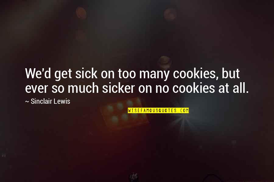 Sicker Than Quotes By Sinclair Lewis: We'd get sick on too many cookies, but