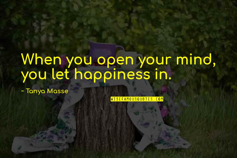 Sickest Movie Quotes By Tanya Masse: When you open your mind, you let happiness Sickest Movie Quotes By Tanya Masse: When you open your mind, you let happiness
