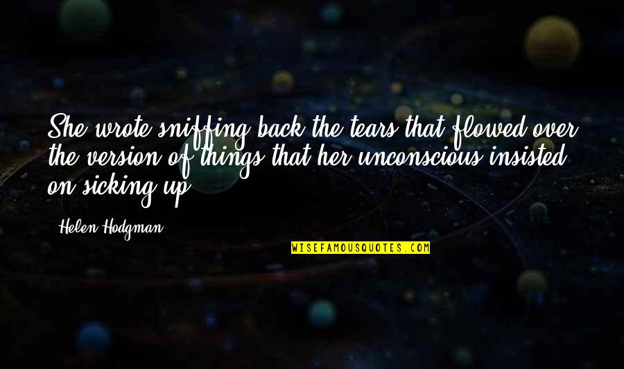 Sicking Quotes By Helen Hodgman: She wrote sniffing back the tears that flowed Sicking Quotes By Helen Hodgman: She wrote sniffing back the tears that flowed