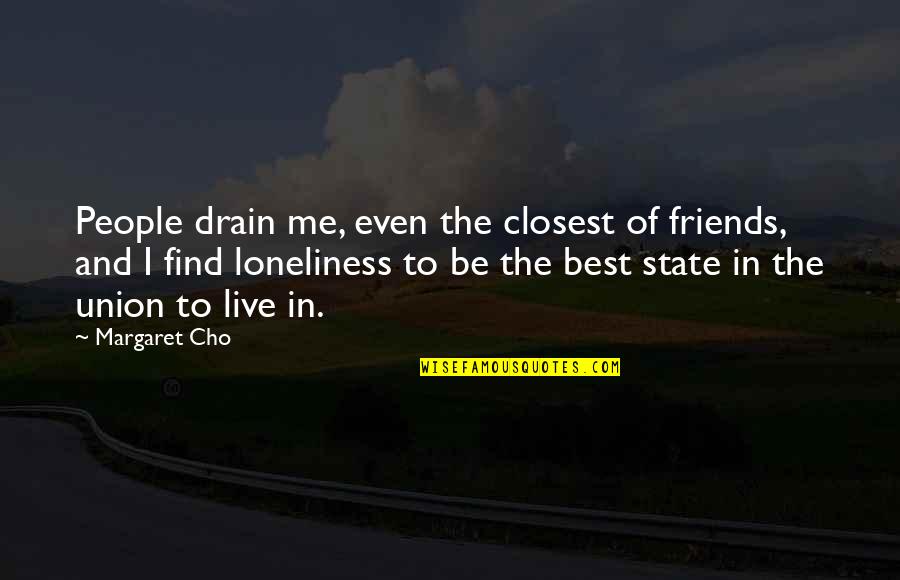 Sicking Trippe Quotes By Margaret Cho: People drain me, even the closest of friends,