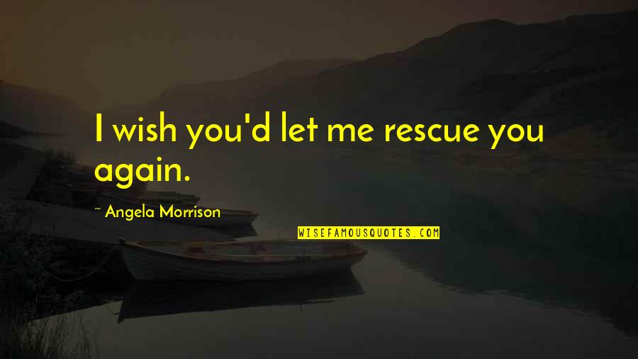Sickly Sweet Quotes By Angela Morrison: I wish you'd let me rescue you again. Sickly Sweet Quotes By Angela Morrison: I wish you'd let me rescue you again.