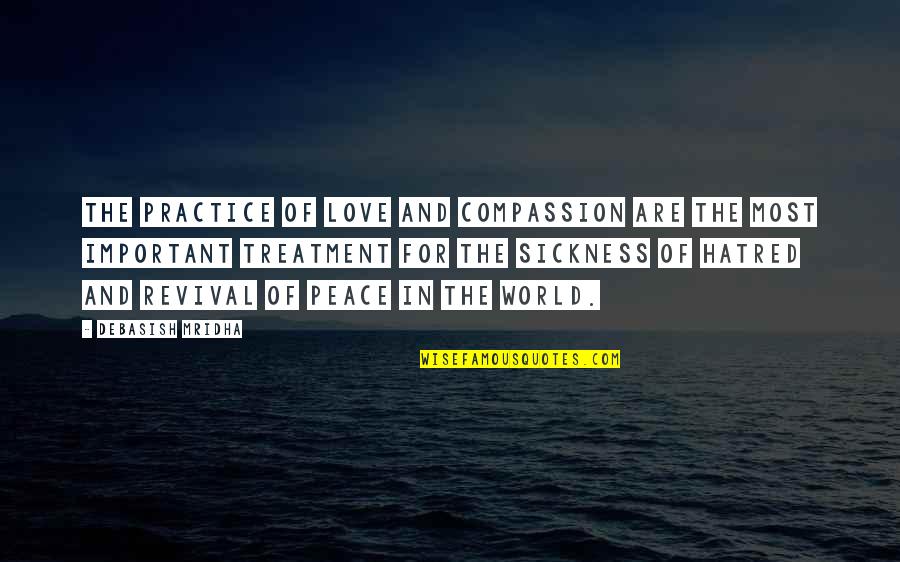 Sickness And Hope Quotes By Debasish Mridha: The practice of love and compassion are the