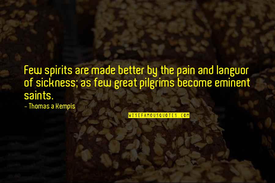 Sickness And Pain Quotes By Thomas A Kempis: Few spirits are made better by the pain