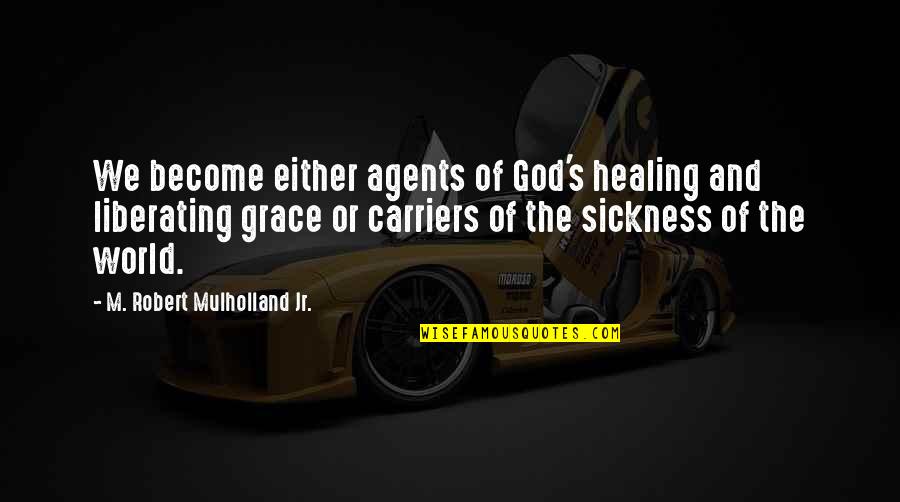 Sickness Healing Quotes By M. Robert Mulholland Jr.: We become either agents of God's healing and Sickness Healing Quotes By M. Robert Mulholland Jr.: We become either agents of God's healing and