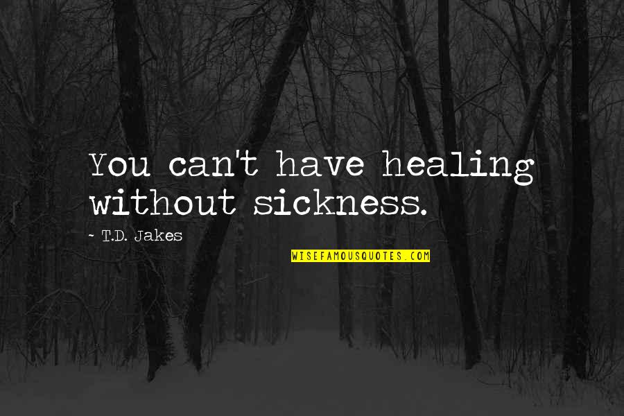 Sickness Healing Quotes By T.D. Jakes: You can't have healing without sickness. Sickness Healing Quotes By T.D. Jakes: You can't have healing without sickness.