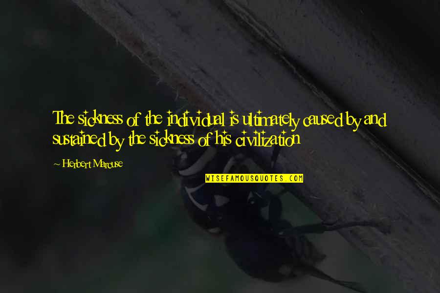 Sickness In Family Quotes By Herbert Marcuse: The sickness of the individual is ultimately caused Sickness In Family Quotes By Herbert Marcuse: The sickness of the individual is ultimately caused