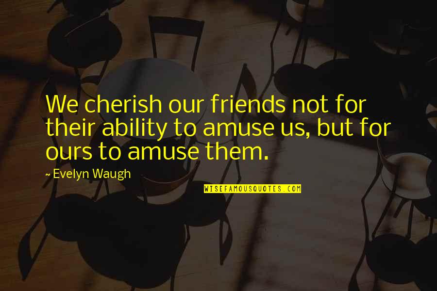 Sickness In Islam Quotes By Evelyn Waugh: We cherish our friends not for their ability