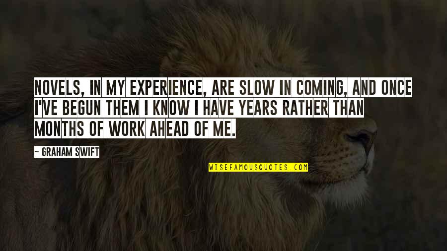 Sickness In Islam Quotes By Graham Swift: Novels, in my experience, are slow in coming, Sickness In Islam Quotes By Graham Swift: Novels, in my experience, are slow in coming,