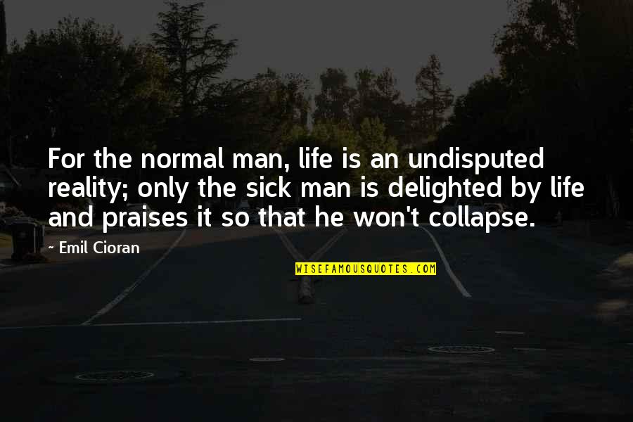 Sickness Quotes By Emil Cioran: For the normal man, life is an undisputed