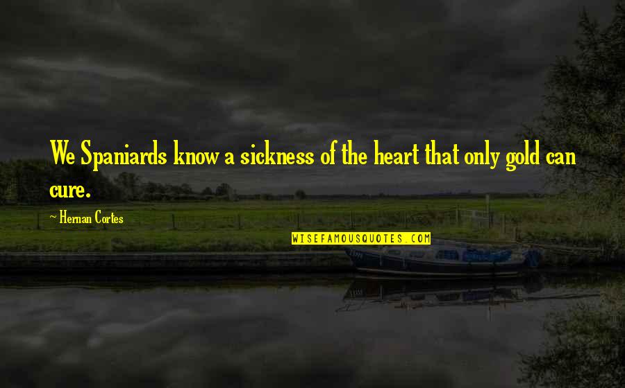 Sickness Quotes By Hernan Cortes: We Spaniards know a sickness of the heart