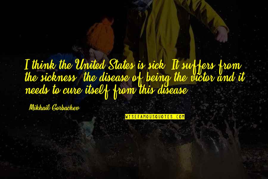 Sickness Quotes By Mikhail Gorbachev: I think the United States is sick. It