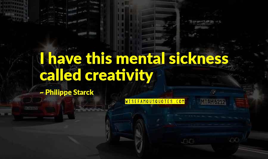 Sickness Quotes By Philippe Starck: I have this mental sickness called creativity