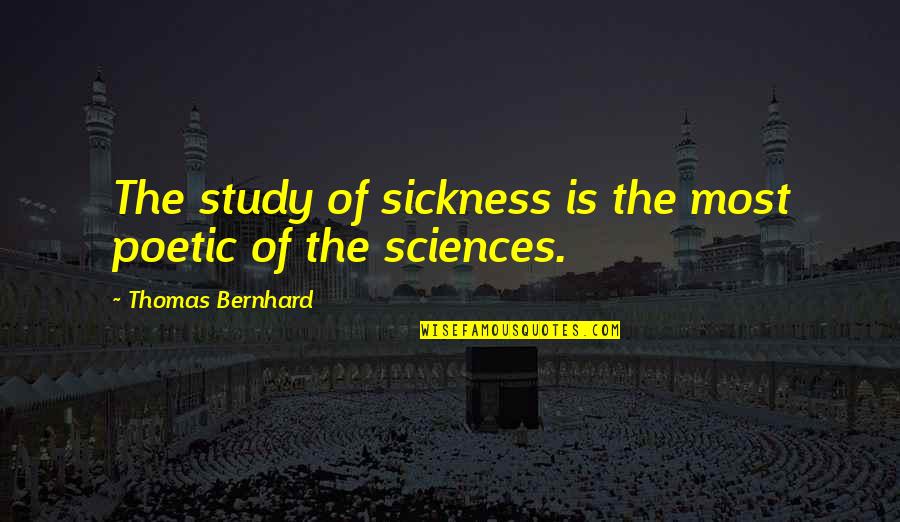 Sickness Quotes By Thomas Bernhard: The study of sickness is the most poetic