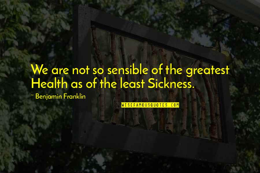 Sickness The Quotes By Benjamin Franklin: We are not so sensible of the greatest Sickness The Quotes By Benjamin Franklin: We are not so sensible of the greatest