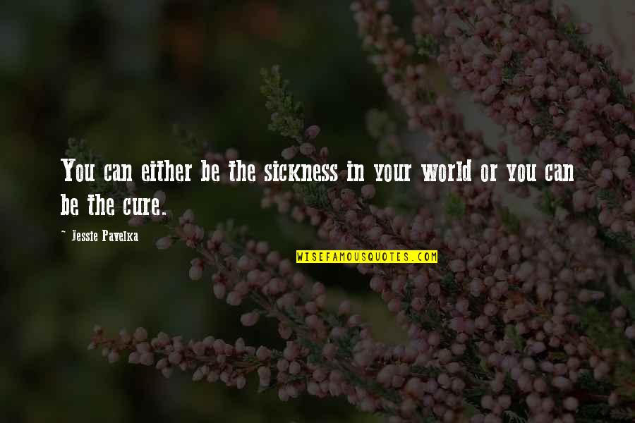 Sickness The Quotes By Jessie Pavelka: You can either be the sickness in your Sickness The Quotes By Jessie Pavelka: You can either be the sickness in your