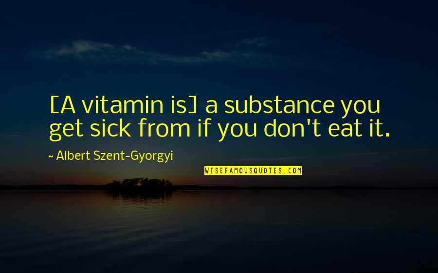 Sick'ning Quotes By Albert Szent-Gyorgyi: [A vitamin is] a substance you get sick