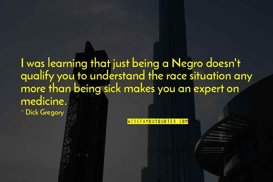 Sick'ning Quotes By Dick Gregory: I was learning that just being a Negro