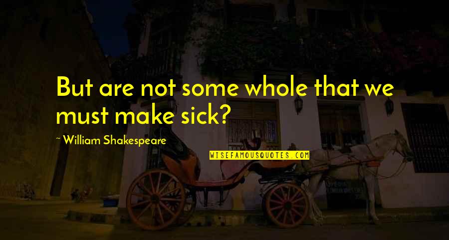 Sick'ning Quotes By William Shakespeare: But are not some whole that we must