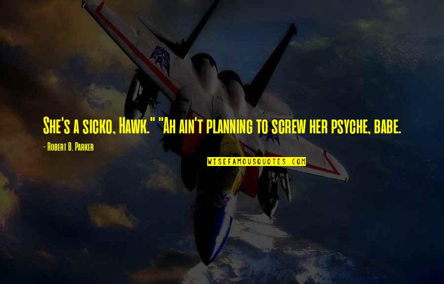 Sicko Quotes By Robert B. Parker: She's a sicko, Hawk." "Ah ain't planning to