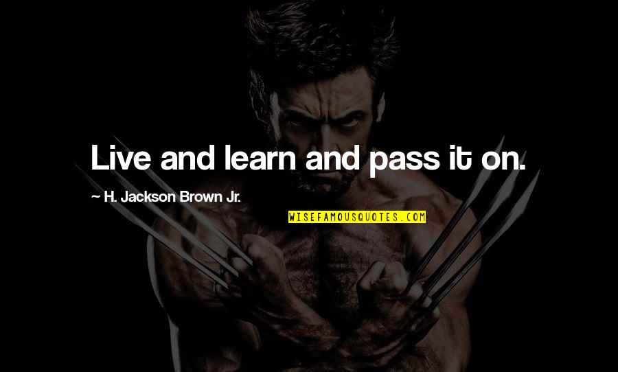 Sickos Haha Quotes By H. Jackson Brown Jr.: Live and learn and pass it on.