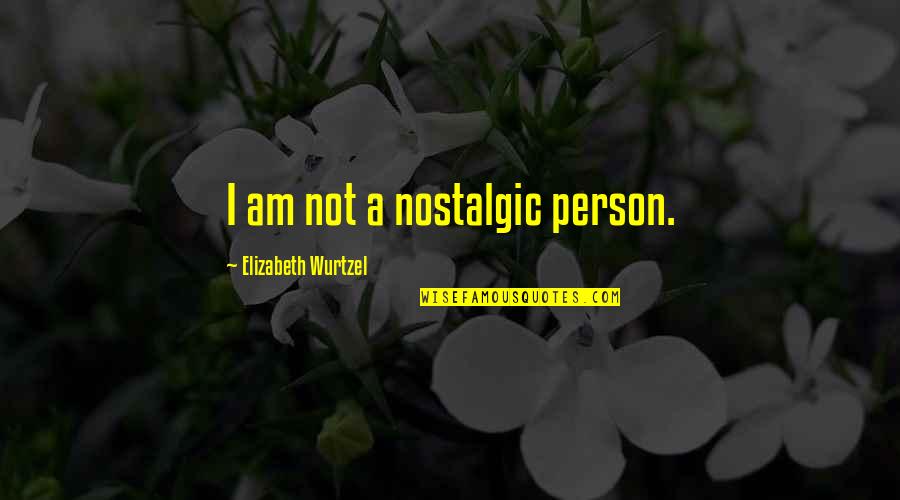 Sickroom 3 Quotes By Elizabeth Wurtzel: I am not a nostalgic person.