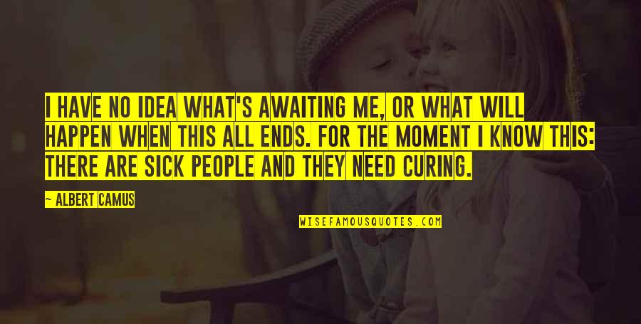 Sick's Quotes By Albert Camus: I have no idea what's awaiting me, or Sick's Quotes By Albert Camus: I have no idea what's awaiting me, or