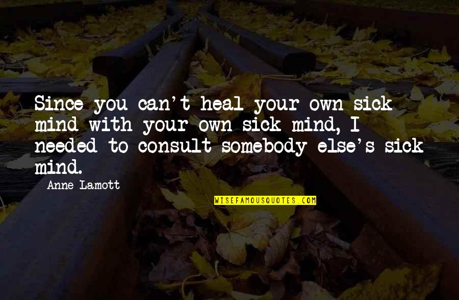 Sick's Quotes By Anne Lamott: Since you can't heal your own sick mind