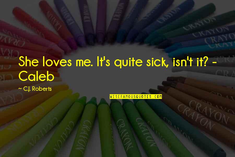 Sick's Quotes By C.J. Roberts: She loves me. It's quite sick, isn't it? Sick's Quotes By C.J. Roberts: She loves me. It's quite sick, isn't it?