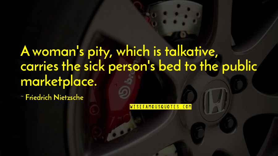 Sick's Quotes By Friedrich Nietzsche: A woman's pity, which is talkative, carries the