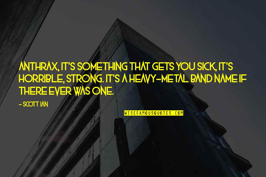 Sick's Quotes By Scott Ian: Anthrax, it's something that gets you sick, it's