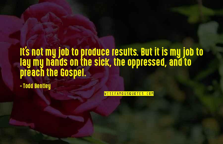 Sick's Quotes By Todd Bentley: It's not my job to produce results. But
