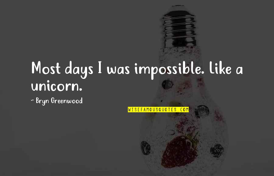 Sicot Journal Quotes By Bryn Greenwood: Most days I was impossible. Like a unicorn. Sicot Journal Quotes By Bryn Greenwood: Most days I was impossible. Like a unicorn.