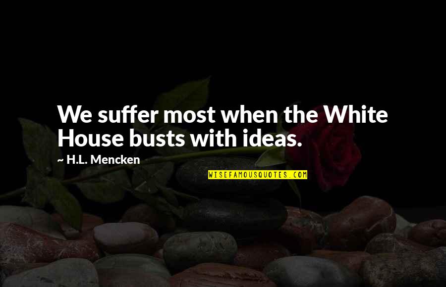 Sicoval Labege Quotes By H.L. Mencken: We suffer most when the White House busts Sicoval Labege Quotes By H.L. Mencken: We suffer most when the White House busts