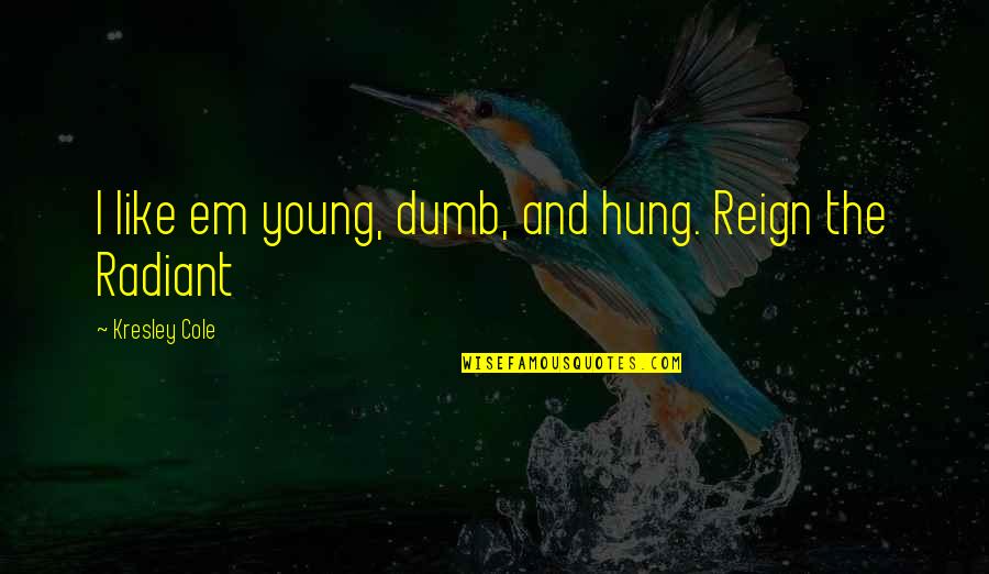 Sicoval Labege Quotes By Kresley Cole: I like em young, dumb, and hung. Reign Sicoval Labege Quotes By Kresley Cole: I like em young, dumb, and hung. Reign