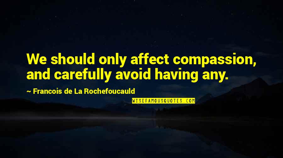 Sicurezza Nei Quotes By Francois De La Rochefoucauld: We should only affect compassion, and carefully avoid Sicurezza Nei Quotes By Francois De La Rochefoucauld: We should only affect compassion, and carefully avoid