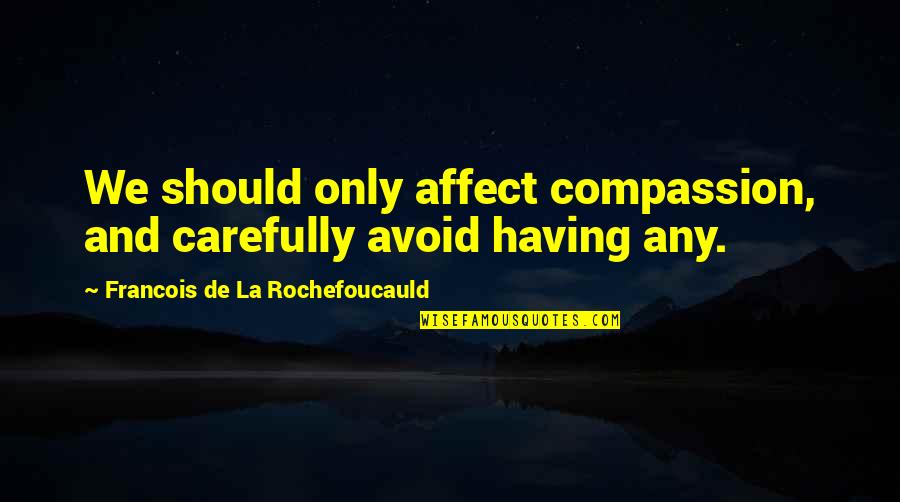 Sicurezza Nei Quotes By Francois De La Rochefoucauld: We should only affect compassion, and carefully avoid