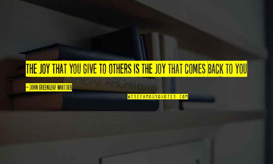 Sicurezza Quotes By John Greenleaf Whittier: The joy that you give to others is