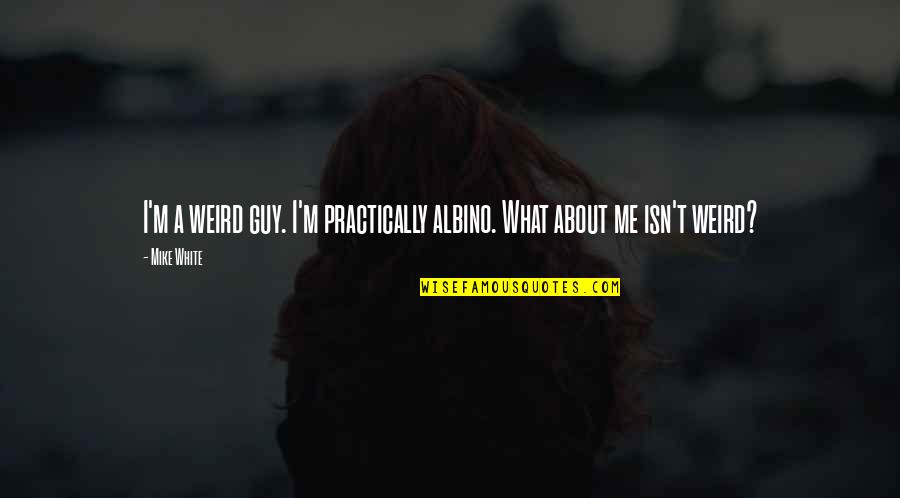 Sicurezza Sul Quotes By Mike White: I'm a weird guy. I'm practically albino. What
