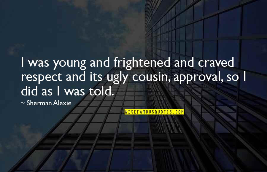 Sicurezza Sul Quotes By Sherman Alexie: I was young and frightened and craved respect