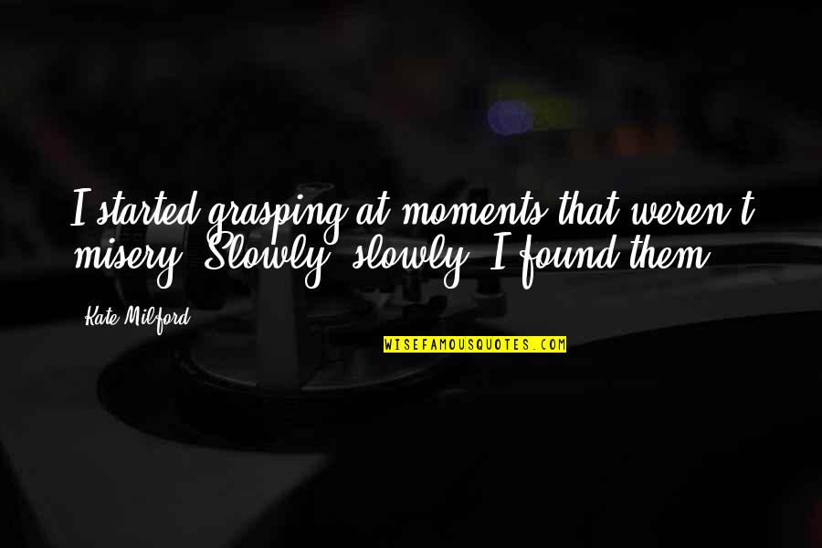 Sicuro And Simon Quotes By Kate Milford: I started grasping at moments that weren't misery.
