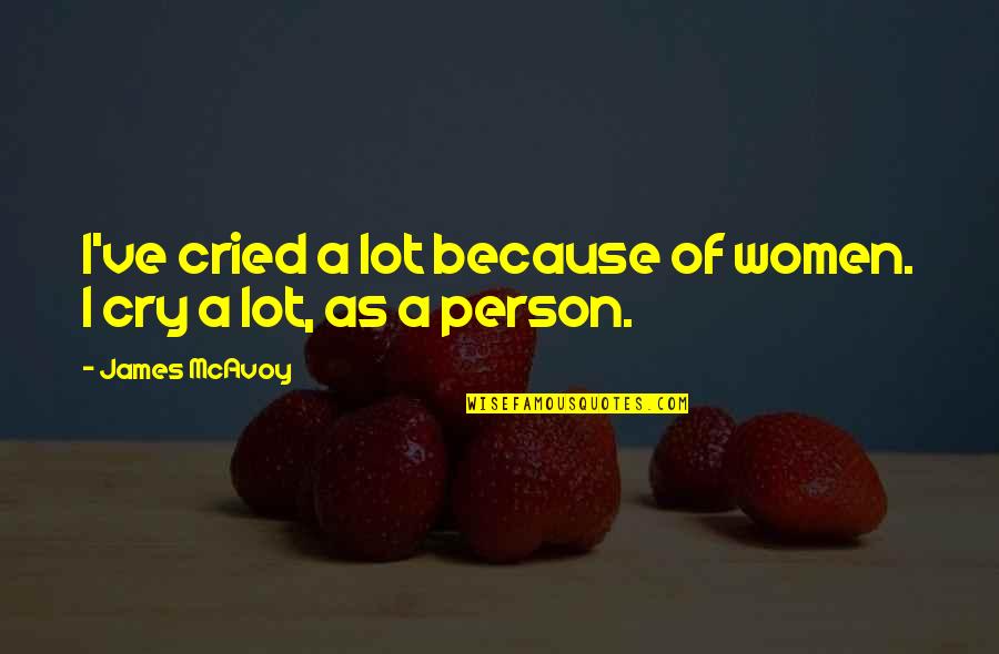 Sicute Quotes By James McAvoy: I've cried a lot because of women. I Sicute Quotes By James McAvoy: I've cried a lot because of women. I
