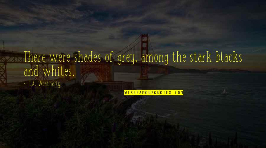 Sicute Quotes By L.A. Weatherly: There were shades of grey, among the stark Sicute Quotes By L.A. Weatherly: There were shades of grey, among the stark
