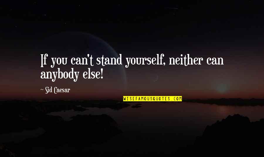 Sid Caesar Quotes By Sid Caesar: If you can't stand yourself, neither can anybody