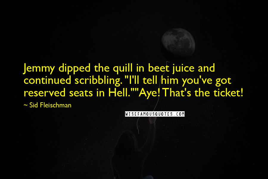 Sid Fleischman quotes: Jemmy dipped the quill in beet juice and continued scribbling. "I'll tell him you've got reserved seats in Hell.""Aye! That's the ticket!