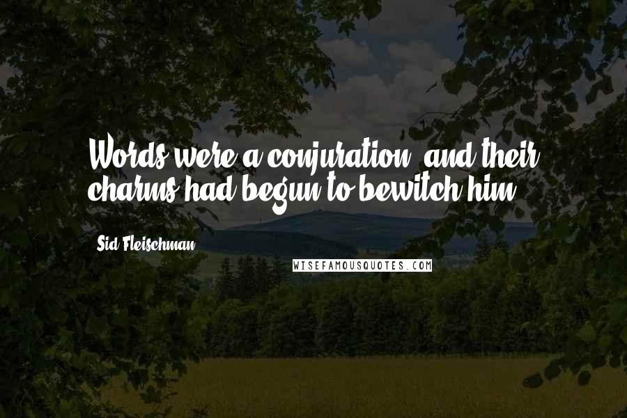 Sid Fleischman quotes: Words were a conjuration, and their charms had begun to bewitch him.